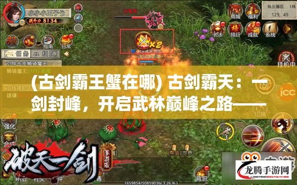 (古剑霸王蟹在哪) 古剑霸天：一剑封峰，开启武林巅峰之路——锋芒毕露，剑指九霄！